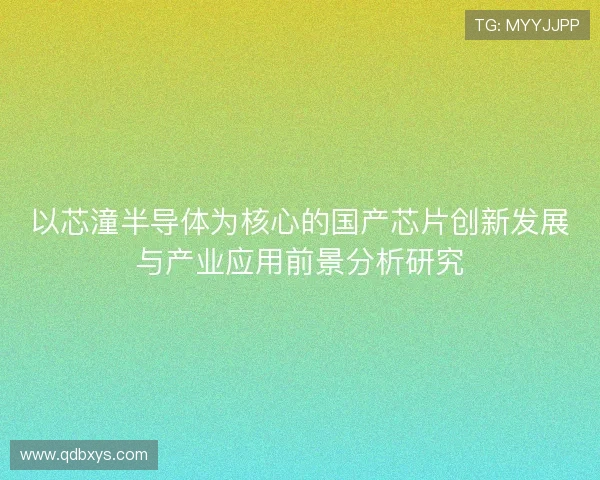 以芯潼半导体为核心的国产芯片创新发展与产业应用前景分析研究 以芯潼半导体为核心的国产芯片创新发展与产业应用前景分析研究